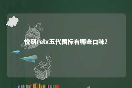 悦刻relx五代国标有哪些口味？ 